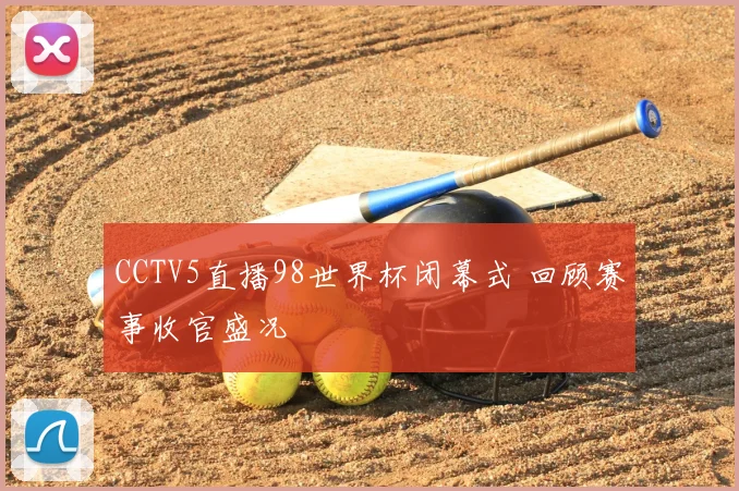 CCTV5直播98世界杯闭幕式 回顾赛事收官盛况