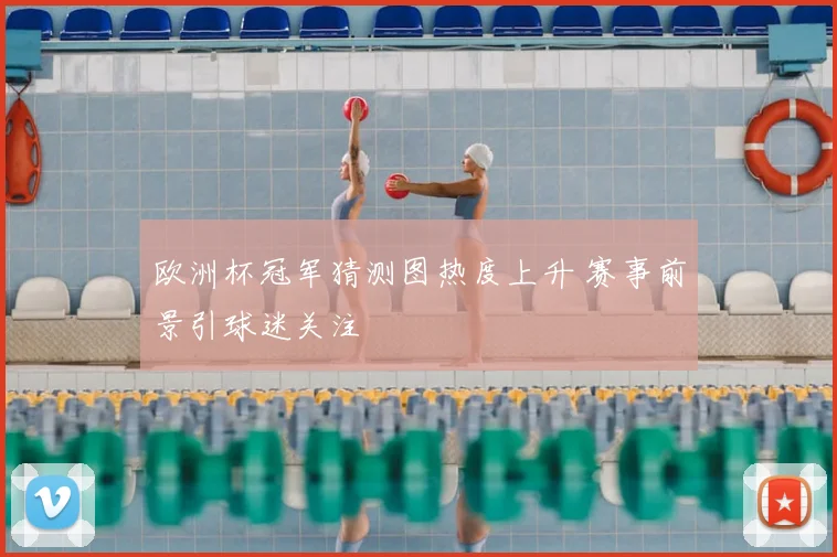 欧洲杯冠军猜测图热度上升 赛事前景引球迷关注