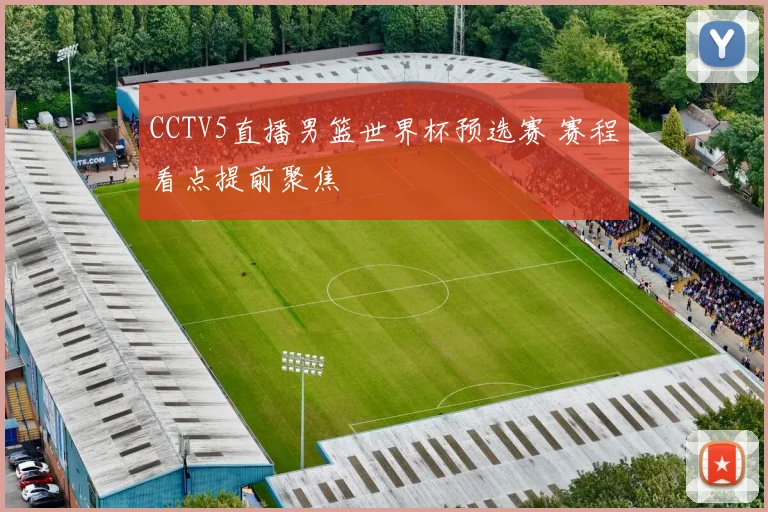 CCTV5直播男篮世界杯预选赛 赛程看点提前聚焦