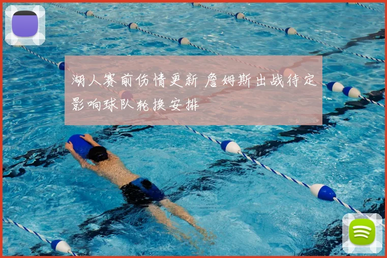 湖人赛前伤情更新 詹姆斯出战待定影响球队轮换安排