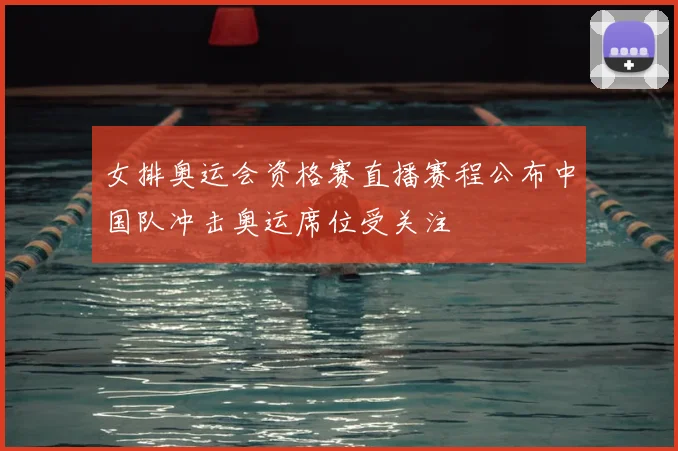 女排奥运会资格赛直播赛程公布中国队冲击奥运席位受关注