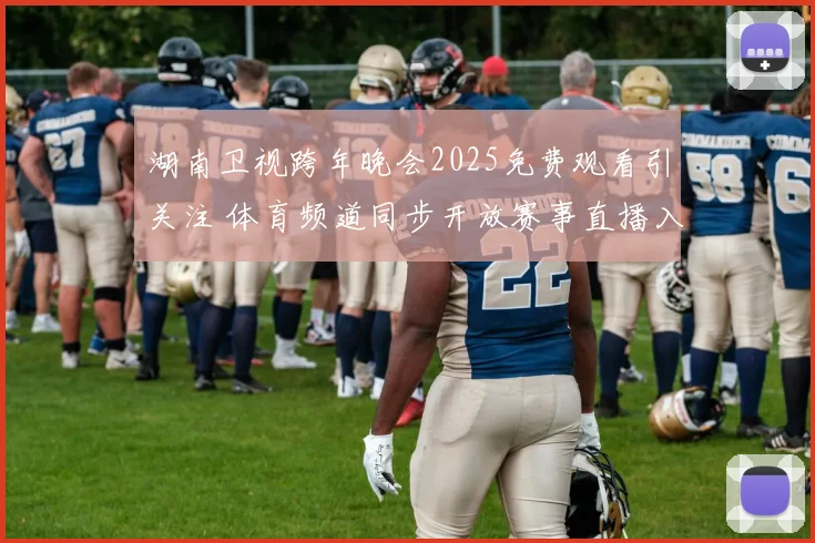 湖南卫视跨年晚会2025免费观看引关注 体育频道同步开放赛事直播入口