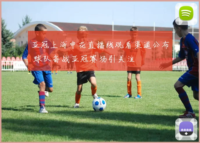 亚冠上海申花直播线观看渠道公布 球队备战亚冠赛场引关注