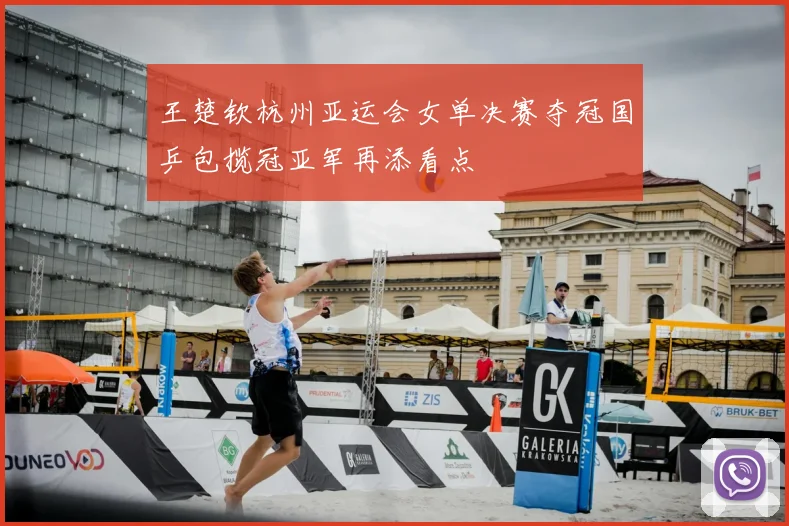 王楚钦杭州亚运会女单决赛夺冠国乒包揽冠亚军再添看点