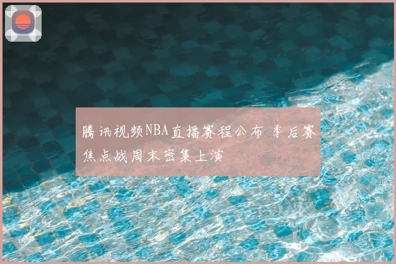 腾讯视频NBA直播赛程公布 季后赛焦点战周末密集上演