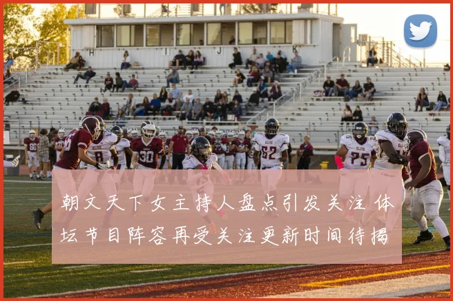 朝文天下女主持人盘点引发关注 体坛节目阵容再受关注更新时间待揭晓