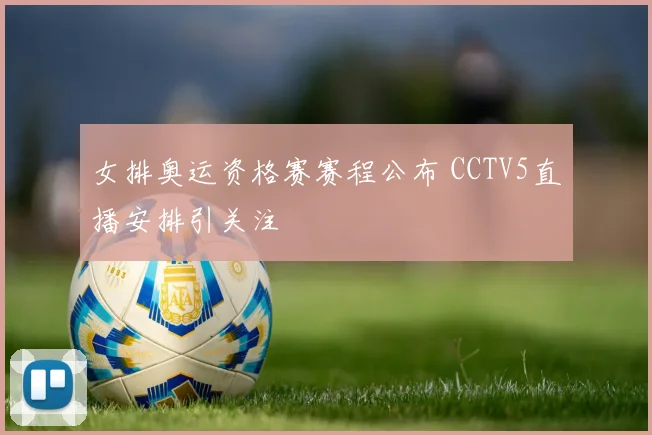 女排奥运资格赛赛程公布 CCTV5直播安排引关注