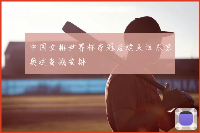 中国女排世界杯夺冠后续关注东京奥运备战安排